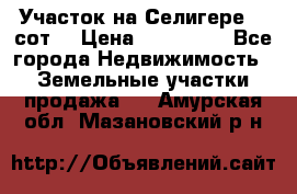 Участок на Селигере 10 сот. › Цена ­ 400 000 - Все города Недвижимость » Земельные участки продажа   . Амурская обл.,Мазановский р-н